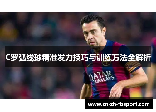 C罗弧线球精准发力技巧与训练方法全解析 C罗弧线球精准发力技巧与训练方法全解析