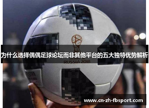 为什么选择偶偶足球论坛而非其他平台的五大独特优势解析 为什么选择偶偶足球论坛而非其他平台的五大独特优势解析