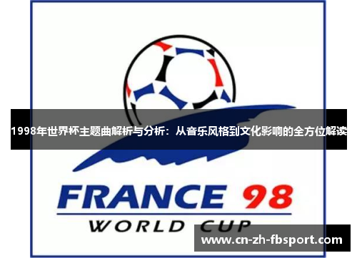 1998年世界杯主题曲解析与分析:从音乐风格到文化影响的全方位解读 1998年世界杯主题曲解析与分析:从音乐风格到文化影响的全方位解读