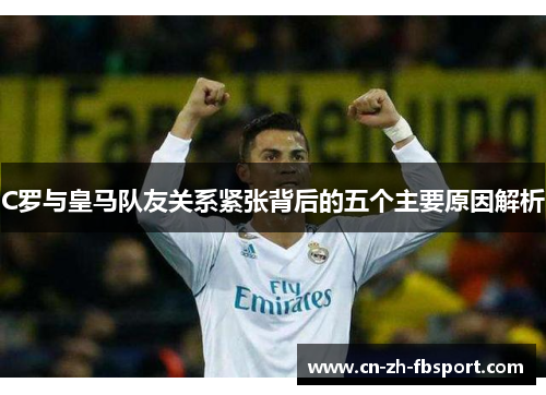 C罗与皇马队友关系紧张背后的五个主要原因解析