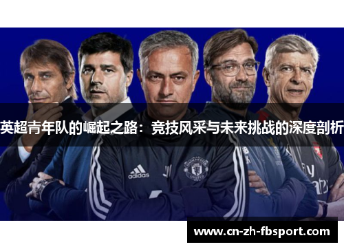 英超青年队的崛起之路:竞技风采与未来挑战的深度剖析 英超青年队的崛起之路:竞技风采与未来挑战的深度剖析