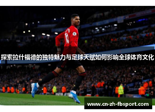 探索拉什福德的独特魅力与足球天赋如何影响全球体育文化 探索拉什福德的独特魅力与足球天赋如何影响全球体育文化