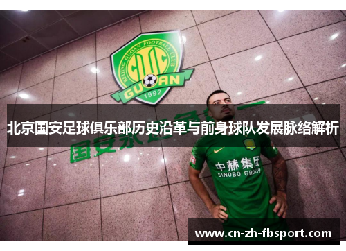 北京国安足球俱乐部历史沿革与前身球队发展脉络解析 北京国安足球俱乐部历史沿革与前身球队发展脉络解析