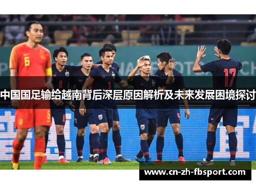 中国国足输给越南背后深层原因解析及未来发展困境探讨