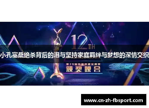 小孔塞桑绝杀背后的泪与坚持家庭羁绊与梦想的深情交织