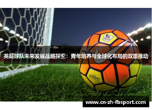 英超球队未来发展战略探索：青年培养与全球化布局的双重推动