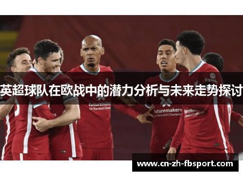 英超球队在欧战中的潜力分析与未来走势探讨 英超球队在欧战中的潜力分析与未来走势探讨