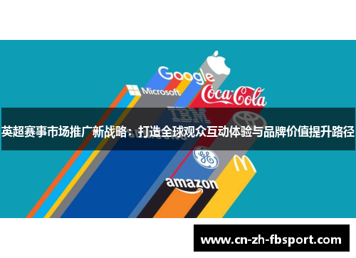 英超赛事市场推广新战略:打造全球观众互动体验与品牌价值提升路径 英超赛事市场推广新战略:打造全球观众互动体验与品牌价值提升路径