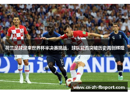 荷兰足球迎来世界杯半决赛挑战，球队能否突破历史再创辉煌