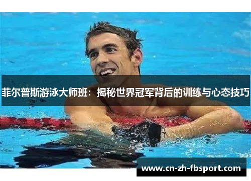 菲尔普斯游泳大师班:揭秘世界冠军背后的训练与心态技巧 菲尔普斯游泳大师班:揭秘世界冠军背后的训练与心态技巧