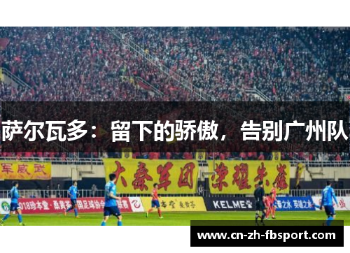 萨尔瓦多:留下的骄傲,告别广州队 萨尔瓦多:留下的骄傲,告别广州队