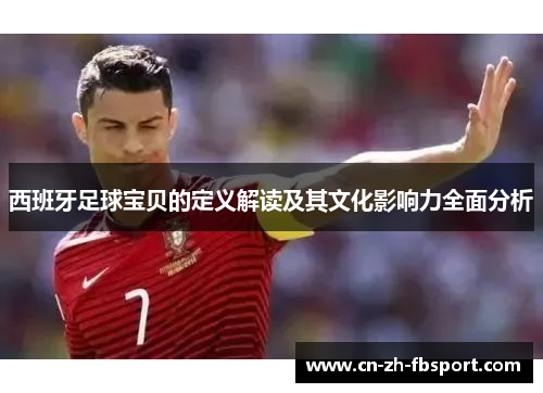 西班牙足球宝贝的定义解读及其文化影响力全面分析 西班牙足球宝贝的定义解读及其文化影响力全面分析