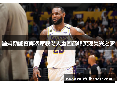 詹姆斯能否再次带领湖人重回巅峰实现复兴之梦 詹姆斯能否再次带领湖人重回巅峰实现复兴之梦
