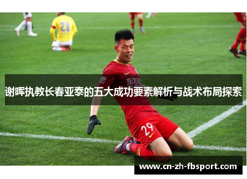 谢晖执教长春亚泰的五大成功要素解析与战术布局探索