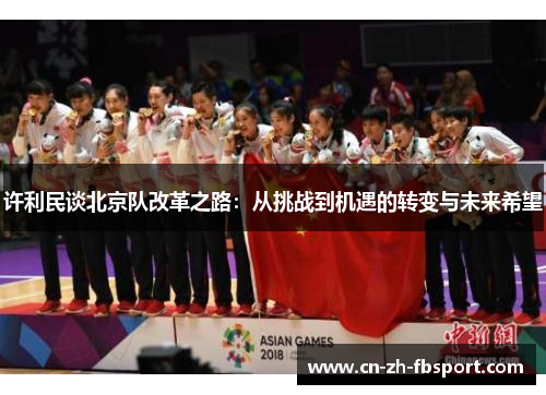 许利民谈北京队改革之路:从挑战到机遇的转变与未来希望 许利民谈北京队改革之路:从挑战到机遇的转变与未来希望