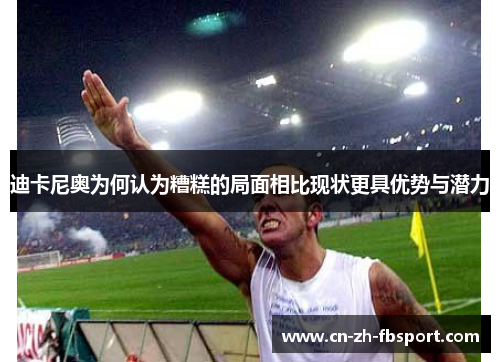 迪卡尼奥为何认为糟糕的局面相比现状更具优势与潜力 迪卡尼奥为何认为糟糕的局面相比现状更具优势与潜力