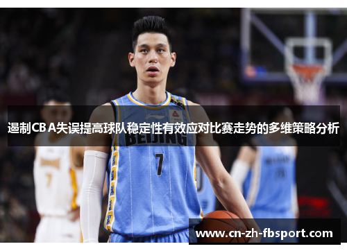遏制CBA失误提高球队稳定性有效应对比赛走势的多维策略分析 遏制CBA失误提高球队稳定性有效应对比赛走势的多维策略分析