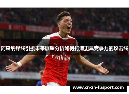 阿森纳锋线引援未来展望分析如何打造更具竞争力的攻击线