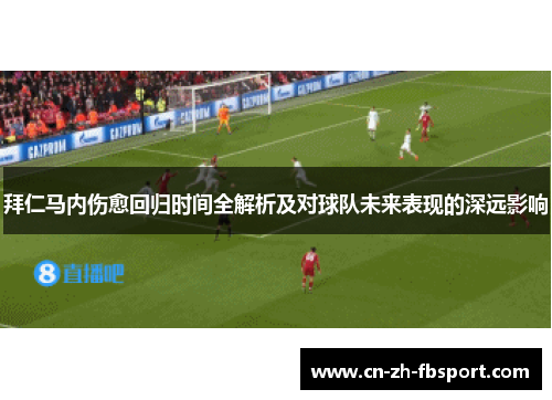 拜仁马内伤愈回归时间全解析及对球队未来表现的深远影响