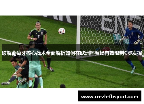 破解葡萄牙核心战术全面解析如何在欧洲杯赛场有效限制C罗发挥