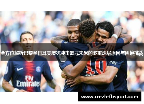 全方位解析巴黎圣日耳曼屡次冲击欧冠未果的多重深层原因与困境挑战 全方位解析巴黎圣日耳曼屡次冲击欧冠未果的多重深层原因与困境挑战