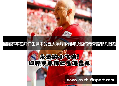 回顾罗本在拜仁生涯中的五大巅峰瞬间与永恒传奇荣耀非凡时刻 回顾罗本在拜仁生涯中的五大巅峰瞬间与永恒传奇荣耀非凡时刻