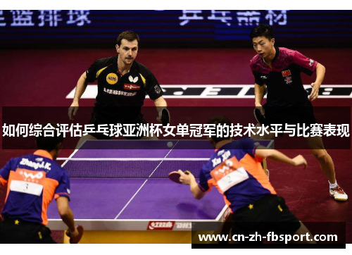如何综合评估乒乓球亚洲杯女单冠军的技术水平与比赛表现