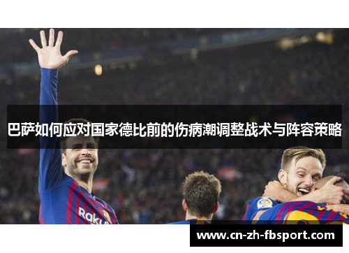 巴萨如何应对国家德比前的伤病潮调整战术与阵容策略 巴萨如何应对国家德比前的伤病潮调整战术与阵容策略