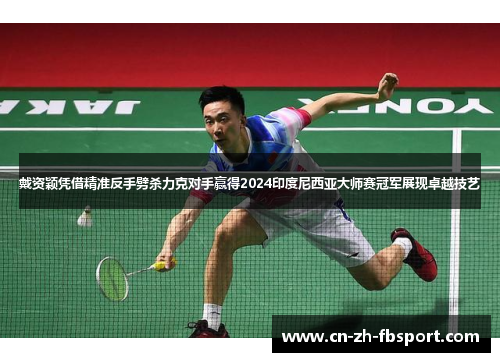 戴资颖凭借精准反手劈杀力克对手赢得2024印度尼西亚大师赛冠军展现卓越技艺