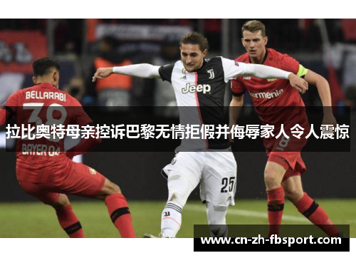 拉比奥特母亲控诉巴黎无情拒假并侮辱家人令人震惊