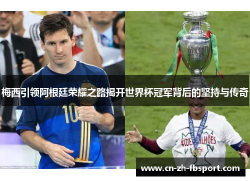 梅西引领阿根廷荣耀之路揭开世界杯冠军背后的坚持与传奇