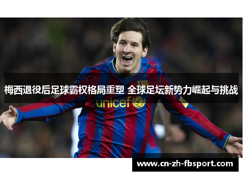 梅西退役后足球霸权格局重塑 全球足坛新势力崛起与挑战