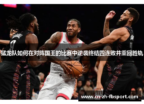 猛龙队如何在对阵国王的比赛中逆袭终结四连败并重回胜轨