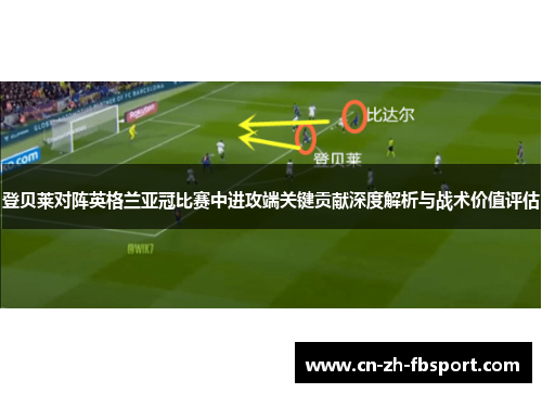 登贝莱对阵英格兰亚冠比赛中进攻端关键贡献深度解析与战术价值评估