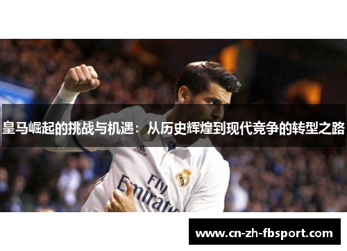 皇马崛起的挑战与机遇：从历史辉煌到现代竞争的转型之路