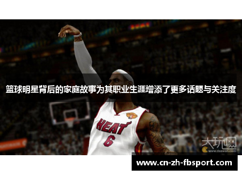 篮球明星背后的家庭故事为其职业生涯增添了更多话题与关注度