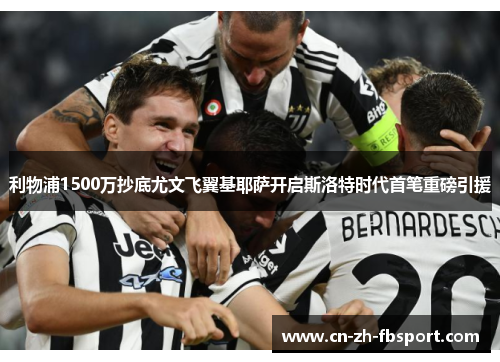 利物浦1500万抄底尤文飞翼基耶萨开启斯洛特时代首笔重磅引援