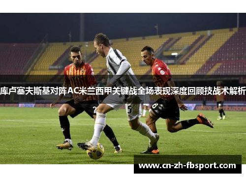 库卢塞夫斯基对阵AC米兰西甲关键战全场表现深度回顾技战术解析