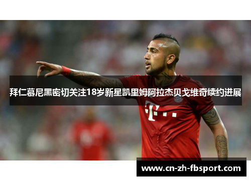 拜仁慕尼黑密切关注18岁新星凯里姆阿拉杰贝戈维奇续约进展