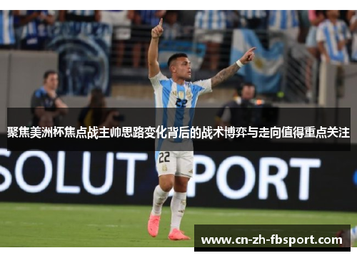 聚焦美洲杯焦点战主帅思路变化背后的战术博弈与走向值得重点关注