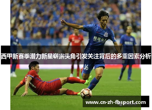 西甲新赛季潜力新星崭露头角引发关注背后的多重因素分析