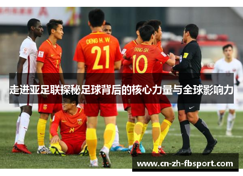 走进亚足联探秘足球背后的核心力量与全球影响力